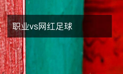 職業(yè)vs網(wǎng)紅足球
