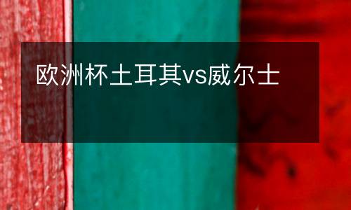 歐洲杯土耳其vs威爾士