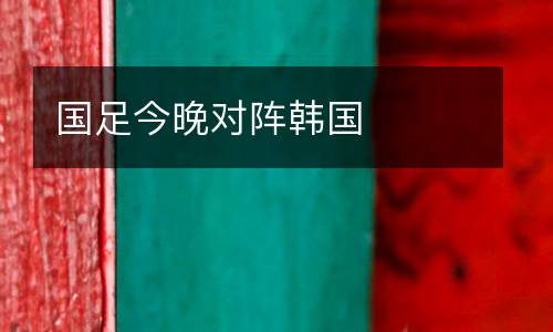 國足今晚對陣韓國