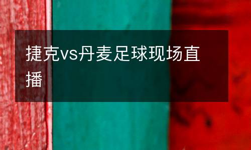 捷克vs丹麥足球現(xiàn)場(chǎng)直播