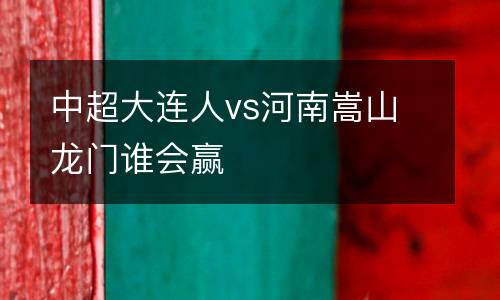 中超大連人vs河南嵩山龍門誰會(huì)贏